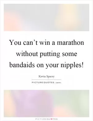 You can’t win a marathon without putting some bandaids on your nipples! Picture Quote #1