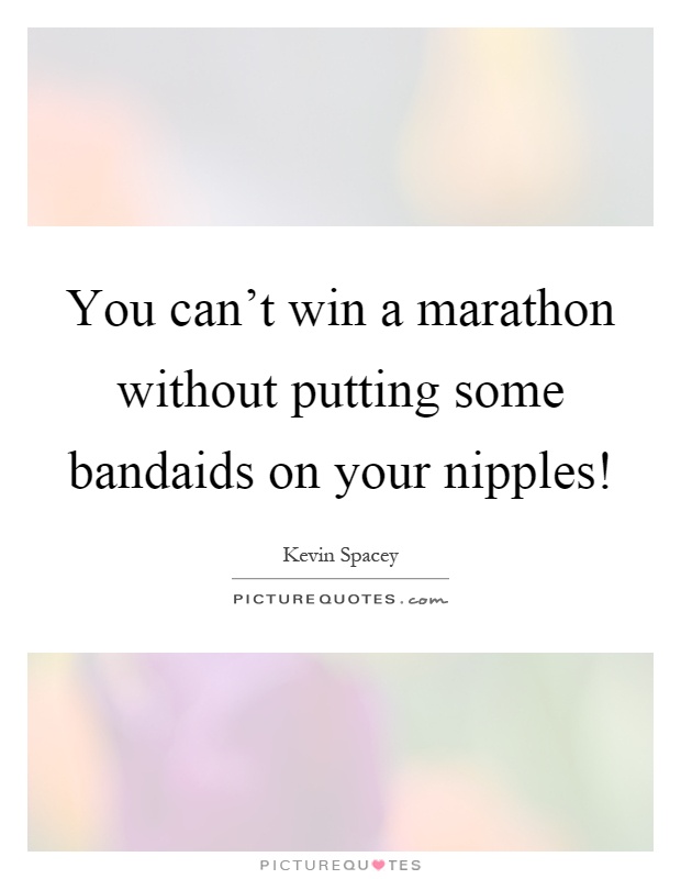 You can't win a marathon without putting some bandaids on your nipples! Picture Quote #1