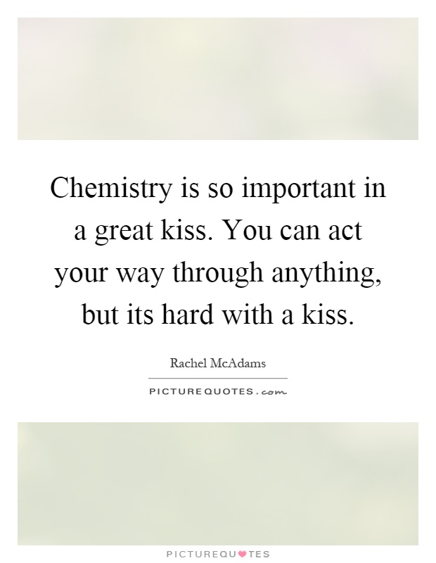 Chemistry is so important in a great kiss. You can act your way through anything, but its hard with a kiss Picture Quote #1