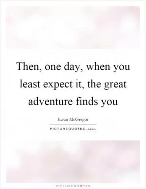Then, one day, when you least expect it, the great adventure finds you Picture Quote #1