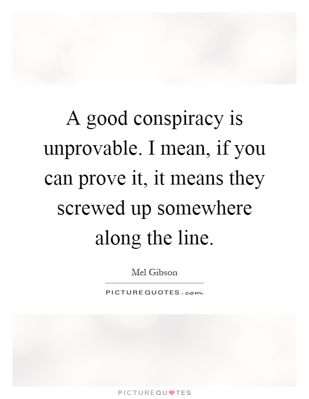 A good conspiracy is unprovable. I mean, if you can prove it, it means they screwed up somewhere along the line Picture Quote #1