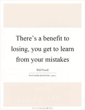 There’s a benefit to losing, you get to learn from your mistakes Picture Quote #1