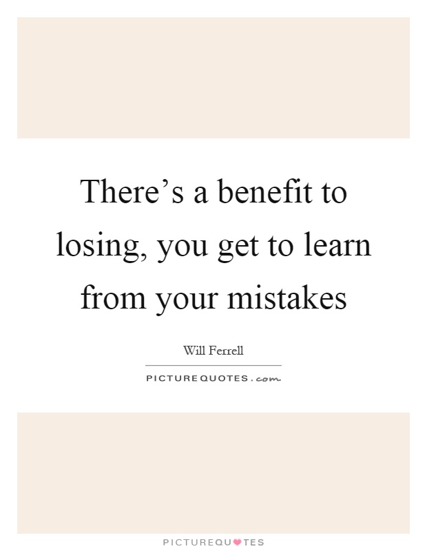 There's a benefit to losing, you get to learn from your mistakes Picture Quote #1