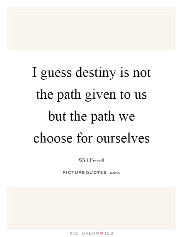 I guess destiny is not the path given to us but the path we choose for ourselves Picture Quote #1