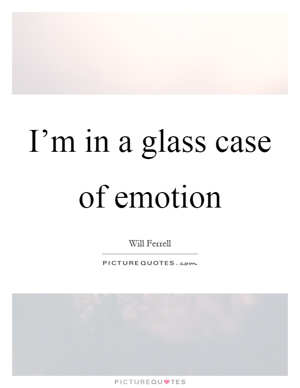 I'm in a glass case of emotion Picture Quote #1
