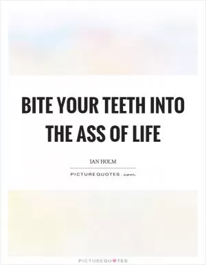 Bite your teeth into the ass of life Picture Quote #1