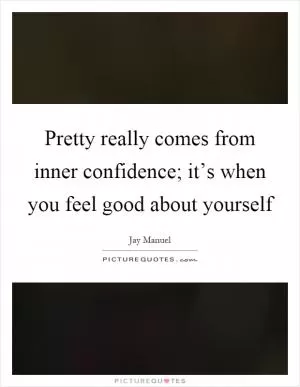 Pretty really comes from inner confidence; it’s when you feel good about yourself Picture Quote #1
