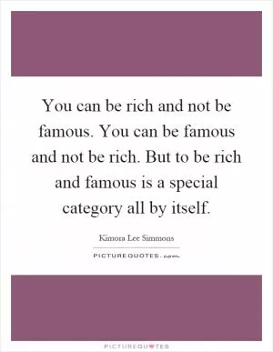 You can be rich and not be famous. You can be famous and not be rich. But to be rich and famous is a special category all by itself Picture Quote #1