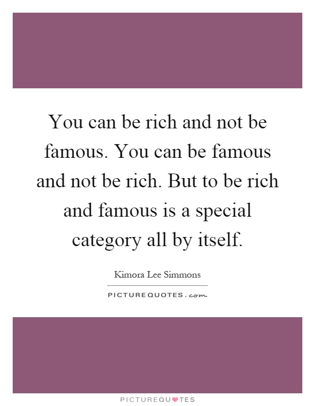 You can be rich and not be famous. You can be famous and not be rich. But to be rich and famous is a special category all by itself Picture Quote #1