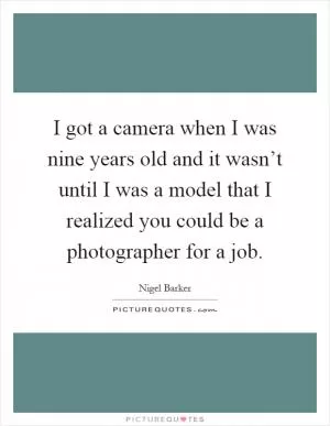I got a camera when I was nine years old and it wasn’t until I was a model that I realized you could be a photographer for a job Picture Quote #1