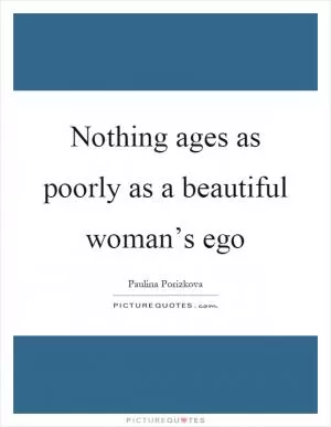 Nothing ages as poorly as a beautiful woman’s ego Picture Quote #1
