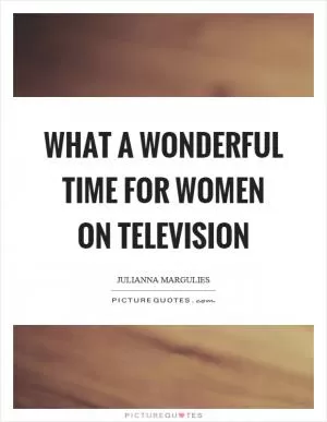 What a wonderful time for women on television Picture Quote #1