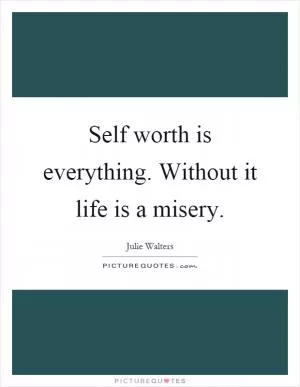 Self worth is everything. Without it life is a misery Picture Quote #1