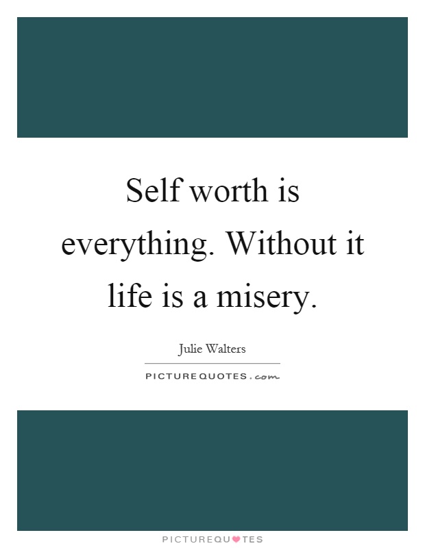 Self worth is everything. Without it life is a misery Picture Quote #1