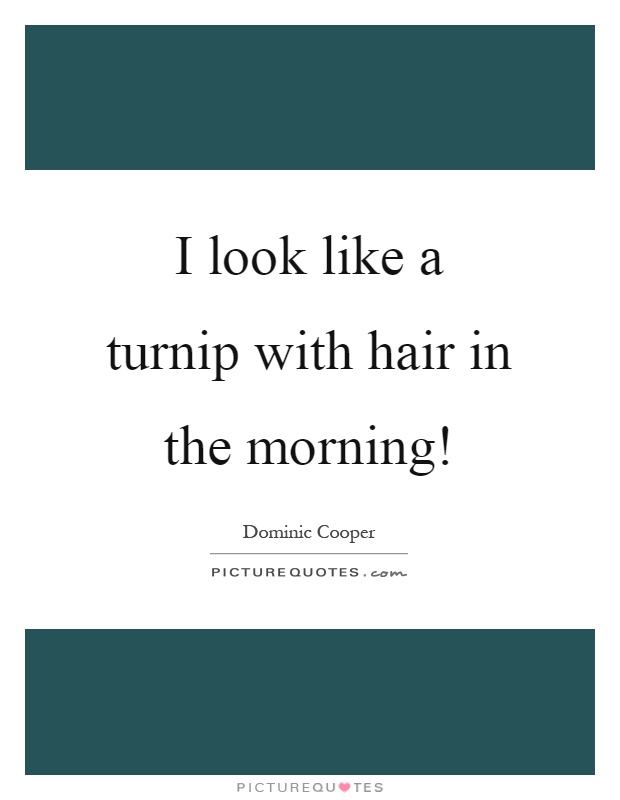 I look like a turnip with hair in the morning! Picture Quote #1