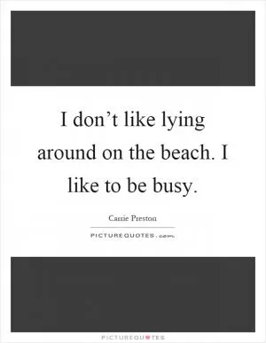 I don’t like lying around on the beach. I like to be busy Picture Quote #1