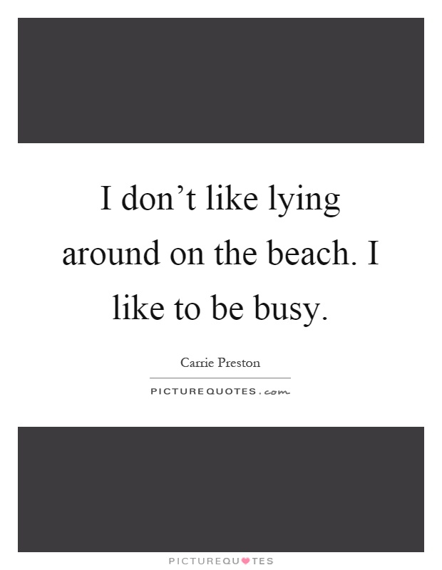 I don't like lying around on the beach. I like to be busy Picture Quote #1
