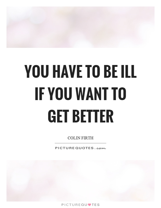 You have to be ill if you want to get better Picture Quote #1