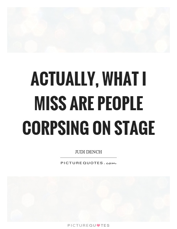 Actually, what I miss are people corpsing on stage Picture Quote #1