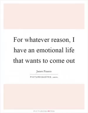 For whatever reason, I have an emotional life that wants to come out Picture Quote #1