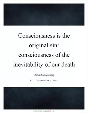 Consciousness is the original sin: consciousness of the inevitability of our death Picture Quote #1