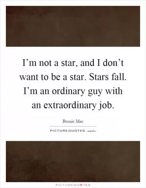 I’m not a star, and I don’t want to be a star. Stars fall. I’m an ordinary guy with an extraordinary job Picture Quote #1