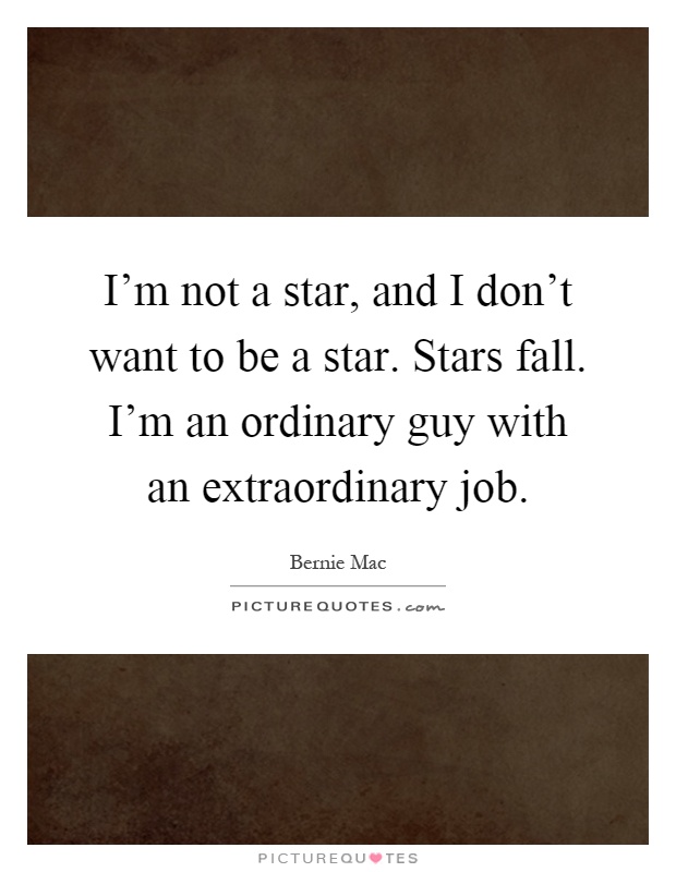 I'm not a star, and I don't want to be a star. Stars fall. I'm an ordinary guy with an extraordinary job Picture Quote #1