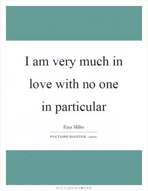 I am very much in love with no one in particular Picture Quote #1
