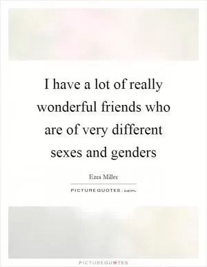 I have a lot of really wonderful friends who are of very different sexes and genders Picture Quote #1