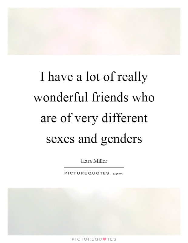 I have a lot of really wonderful friends who are of very different sexes and genders Picture Quote #1