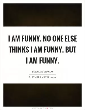 I am funny. No one else thinks I am funny. But I am funny Picture Quote #1