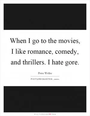 When I go to the movies, I like romance, comedy, and thrillers. I hate gore Picture Quote #1