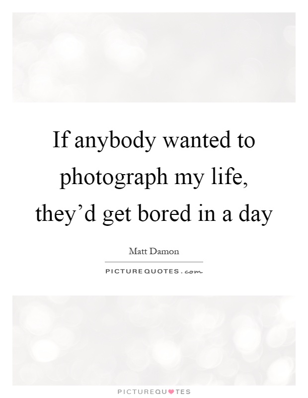 If anybody wanted to photograph my life, they'd get bored in a day Picture Quote #1