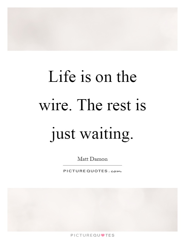 Life is on the wire. The rest is just waiting Picture Quote #1