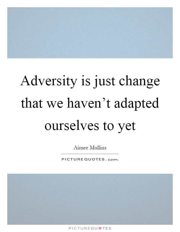 Adversity is just change that we haven't adapted ourselves to yet Picture Quote #1