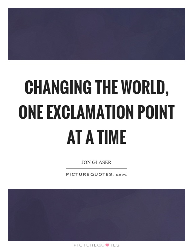 Changing the world, one exclamation point at a time Picture Quote #1