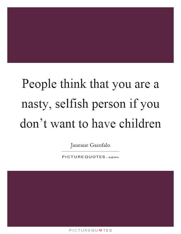 People think that you are a nasty, selfish person if you don't want to have children Picture Quote #1