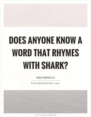 Does anyone know a word that rhymes with shark? Picture Quote #1