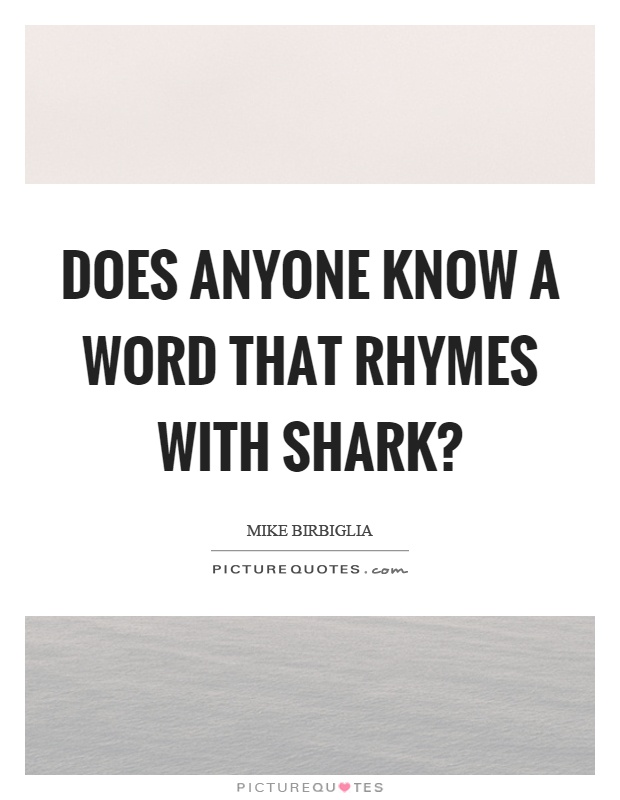 Does anyone know a word that rhymes with shark? Picture Quote #1
