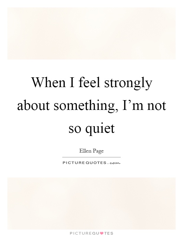 When I feel strongly about something, I'm not so quiet Picture Quote #1