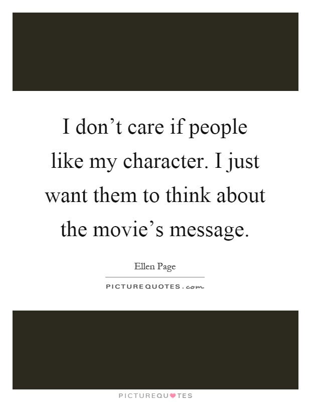 I don't care if people like my character. I just want them to think about the movie's message Picture Quote #1