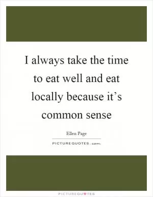I always take the time to eat well and eat locally because it’s common sense Picture Quote #1