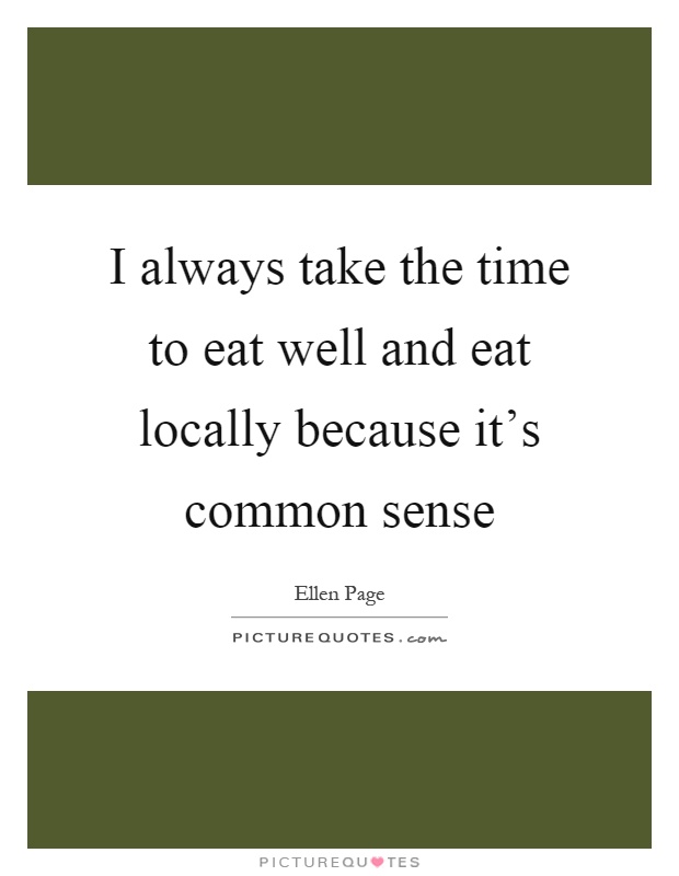 I always take the time to eat well and eat locally because it's common sense Picture Quote #1