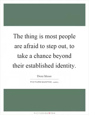 The thing is most people are afraid to step out, to take a chance beyond their established identity Picture Quote #1