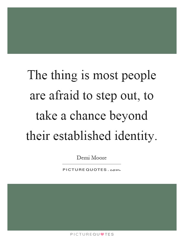 The thing is most people are afraid to step out, to take a chance beyond their established identity Picture Quote #1