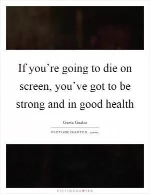 If you’re going to die on screen, you’ve got to be strong and in good health Picture Quote #1
