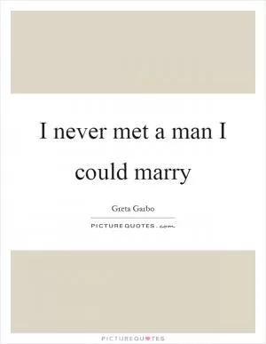 I never met a man I could marry Picture Quote #1