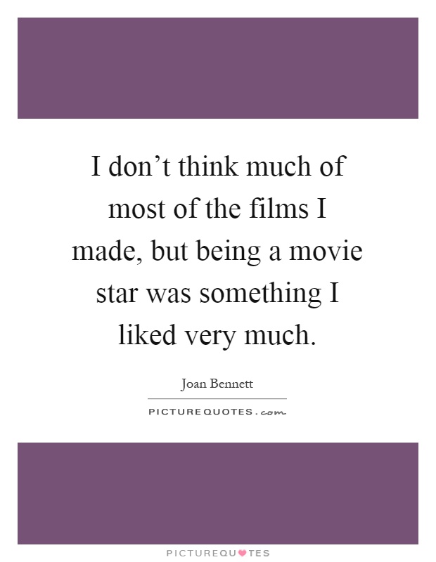 I don't think much of most of the films I made, but being a movie star was something I liked very much Picture Quote #1