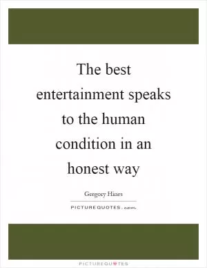 The best entertainment speaks to the human condition in an honest way Picture Quote #1