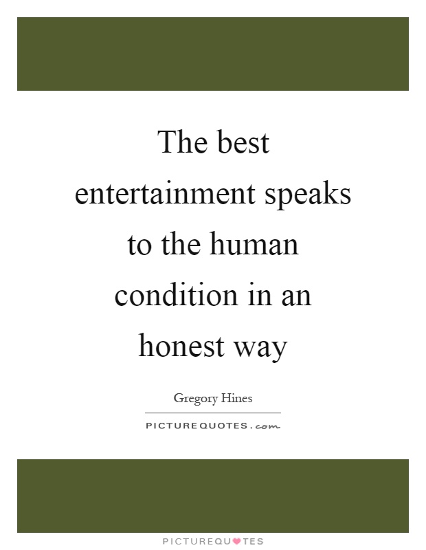 The best entertainment speaks to the human condition in an honest way Picture Quote #1